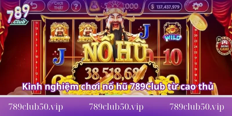 Học hỏi kinh nghiệm chơi nổ hũ 789Club từ cao thủ