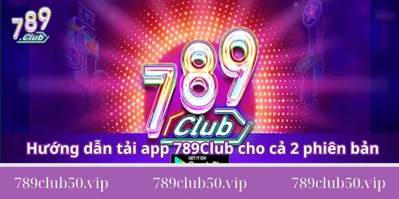 Hướng dẫn tải app 789Club cho cả 2 phiên bản