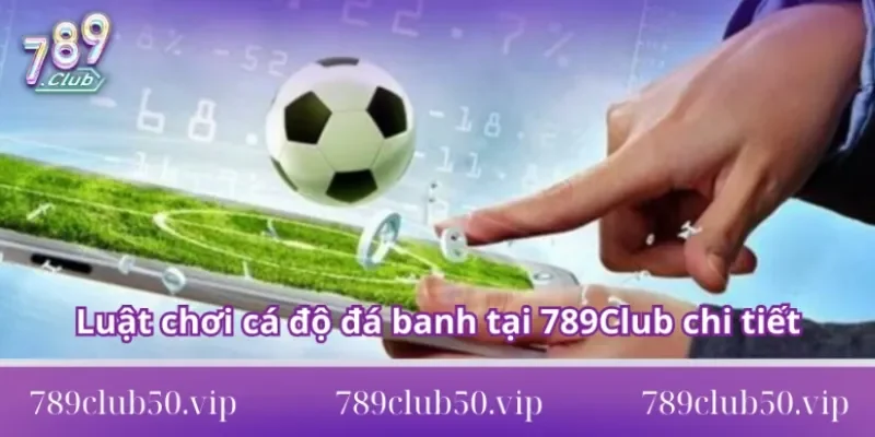 Luật chơi cá độ đá banh tại 789Club chi tiết