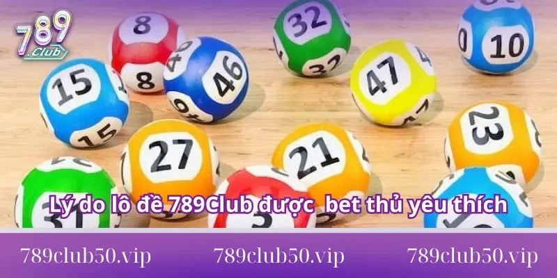 Lý do lô đề 789Club được nhiều bet thủ yêu thích