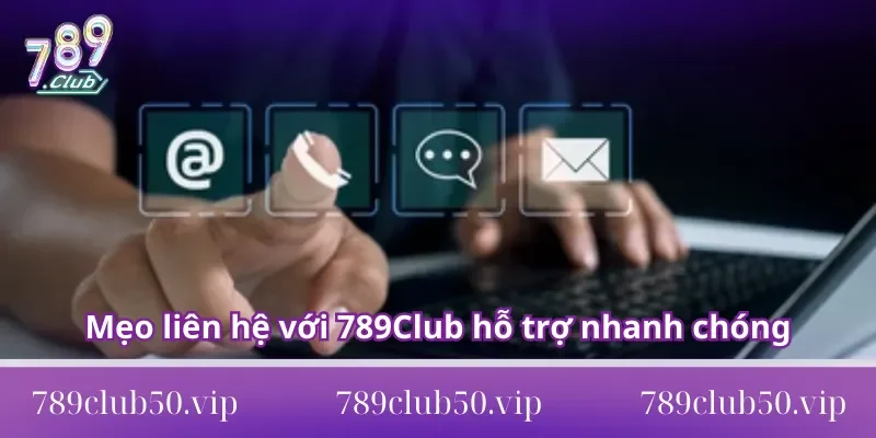 Mẹo liên hệ với 789Club để được hỗ trợ nhanh chóng