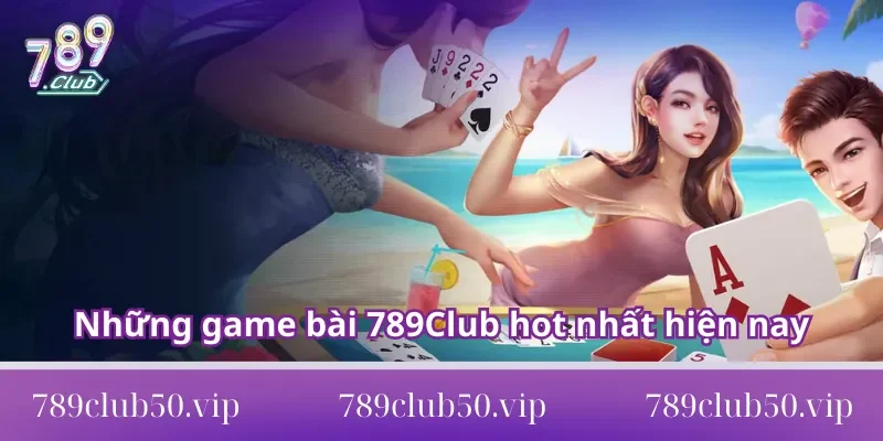 Những game bài 789Club hot nhất hiện nay